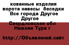 кованные изделия ворота,навесы, беседки  - Все города Другое » Другое   . Свердловская обл.,Нижняя Тура г.